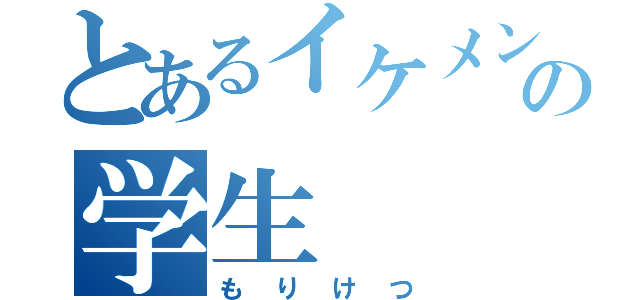 とあるイケメンの学生（もりけつ）