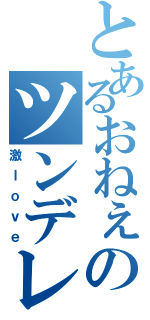 とあるおねぇのツンデレ（激ｌｏｖｅ）