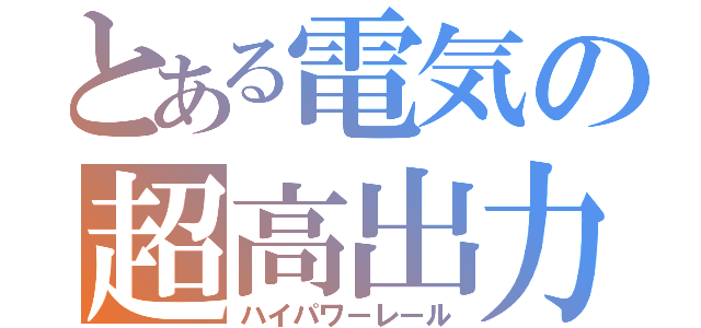 とある電気の超高出力機（ハイパワーレール）