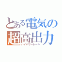 とある電気の超高出力機（ハイパワーレール）