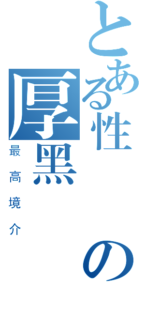 とある性惡論の厚黑學（最高境介）