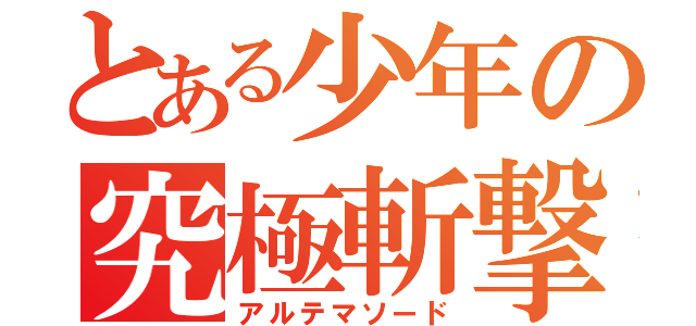 とある少年の究極斬撃（アルテマソード）