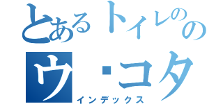 とあるトイレの神様のウ⚪コタイム（インデックス）