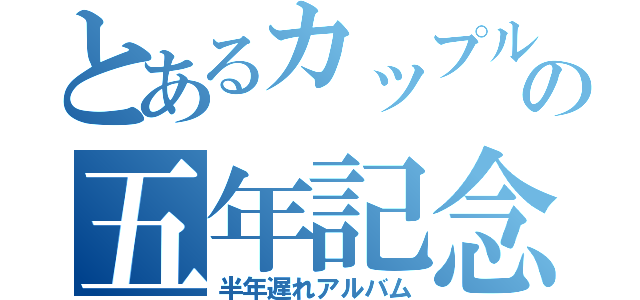 とあるカップルの五年記念（半年遅れアルバム）