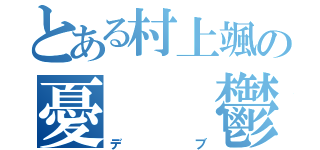 とある村上颯の憂　　鬱（デブ）