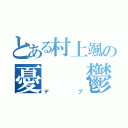 とある村上颯の憂　　鬱（デブ）