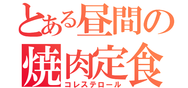 とある昼間の焼肉定食（コレステロール）