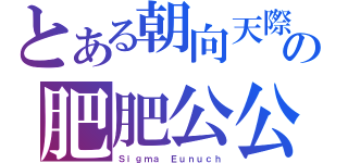 とある朝向天際の肥肥公公（Ｓｉｇｍａ Ｅｕｎｕｃｈ）