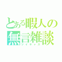 とある暇人の無言雑談（ツイキャス）