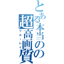 とある本当の涙の超高画質（ブルーレイ）