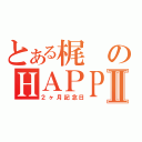 とある梶のＨＡＰＰＹ ＬＩＦＥⅡ（２ヶ月記念日）