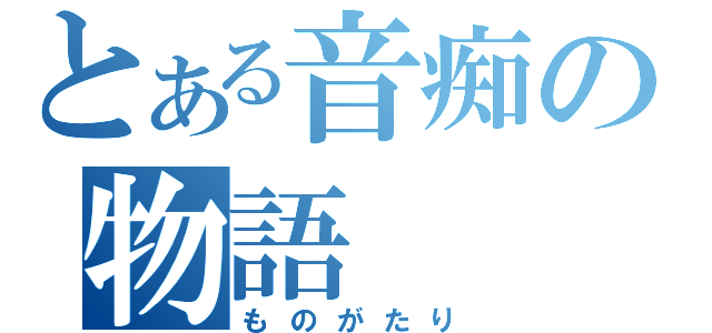 とある音痴の物語（ものがたり）