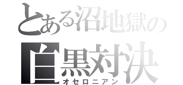 とある沼地獄の白黒対決（オセロニアン）