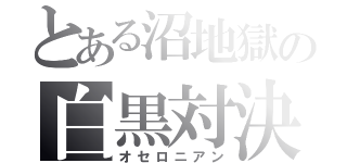 とある沼地獄の白黒対決（オセロニアン）