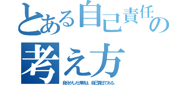 とある自己責任の考え方（自分がした決断は、自己責任である。）