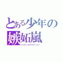 とある少年の嫉妬嵐（ジェラシーエクスプローション）