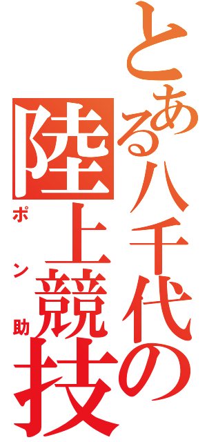 とある八千代の陸上競技部（ポン助）