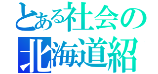 とある社会の北海道紹介（）