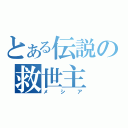 とある伝説の救世主（メシア）