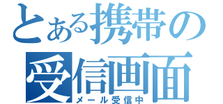 とある携帯の受信画面（メール受信中）