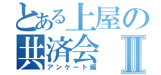 とある上屋の共済会Ⅱ（アンケート編）