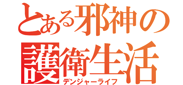 とある邪神の護衛生活（デンジャーライフ）