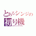 とあるシンジの初号機（エヴァンゲリヲン）