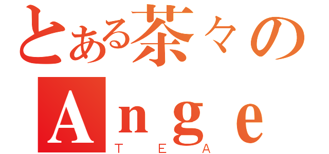 とある茶々のＡｎｇｅｌ Ｂｅａｔｓ！（ＴＥＡ）