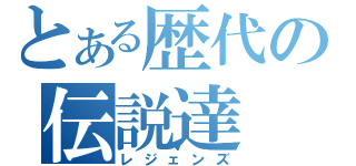 とある歴代の伝説達（レジェンズ）