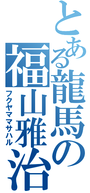 とある龍馬の福山雅治（フクヤママサハル）