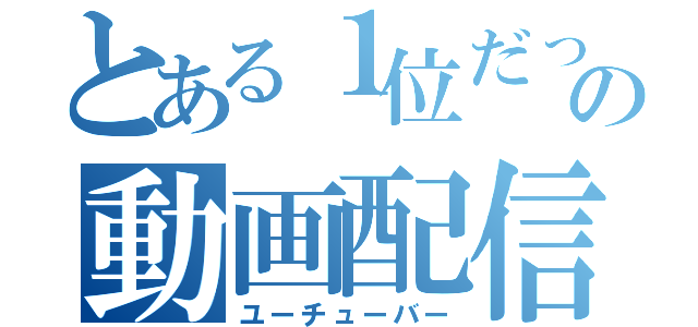 とある１位だったはずのの動画配信者（ユーチューバー）