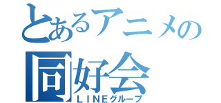 とあるアニメの同好会（ＬＩＮＥグループ）