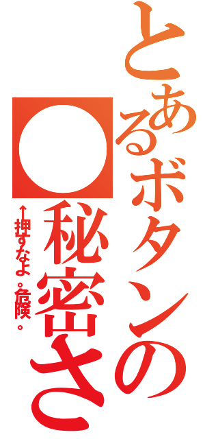 とあるボタンの●秘密さん（←押すなよ。危険。）