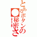 とあるボタンの●秘密さん（←押すなよ。危険。）