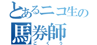 とあるニコ生の馬券師（ごくう）