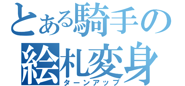 とある騎手の絵札変身（ターンアップ）