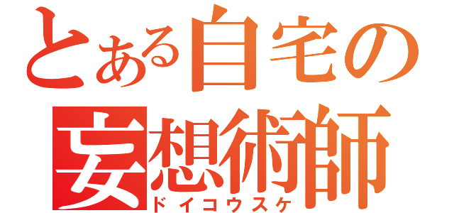 とある自宅の妄想術師（ドイコウスケ）