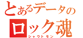 とあるデータのロック魂（シャウトモン）