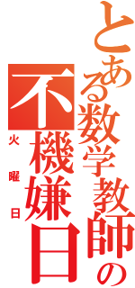 とある数学教師の不機嫌日Ⅱ（火曜日）