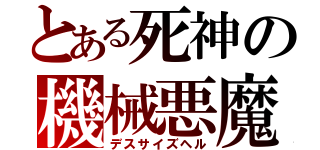 とある死神の機械悪魔（デスサイズヘル）