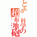 とある 科学の超布地砲（ジャージガン）