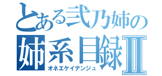 とある弐乃姉の姉系目録Ⅱ（オネエケイデンジュ）