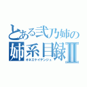 とある弐乃姉の姉系目録Ⅱ（オネエケイデンジュ）