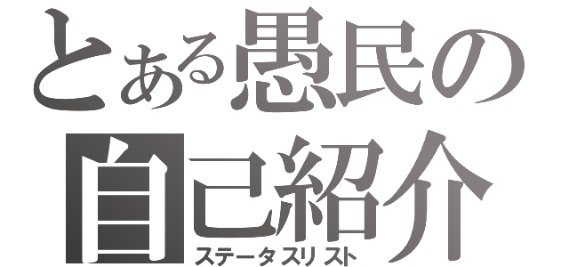 とある愚民の自己紹介（ステータスリスト）