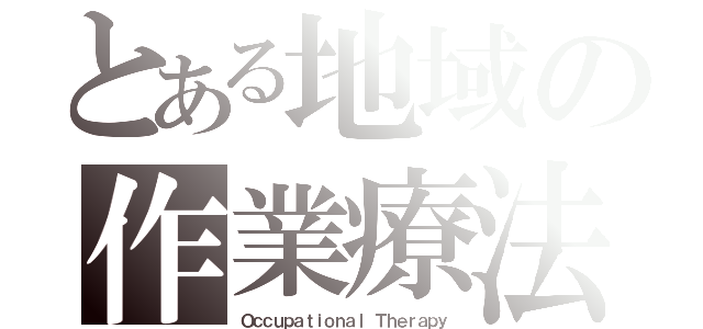 とある地域の作業療法士（Ｏｃｃｕｐａｔｉｏｎａｌ Ｔｈｅｒａｐｙ）