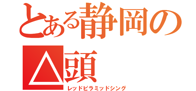 とある静岡の△頭（レッドピラミッドシング）