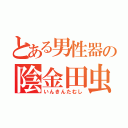 とある男性器の陰金田虫（いんきんたむし）