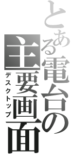 とある電台の主要画面（デスクトップ）