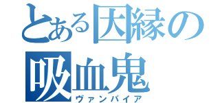 とある因縁の吸血鬼（ヴァンパイア）