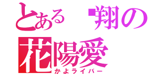 とある瑆翔の花陽愛（かよライバー）